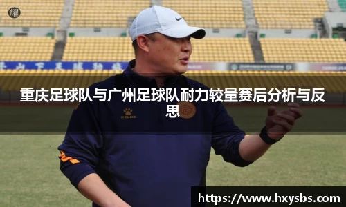 重庆足球队与广州足球队耐力较量赛后分析与反思