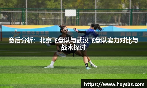 赛后分析：北京飞盘队与武汉飞盘队实力对比与战术探讨