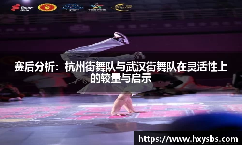 赛后分析：杭州街舞队与武汉街舞队在灵活性上的较量与启示