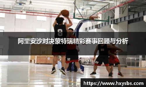 阿里安沙对决蒙特瑞精彩赛事回顾与分析