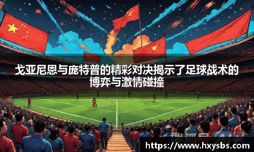 戈亚尼恩与庞特普的精彩对决揭示了足球战术的博弈与激情碰撞